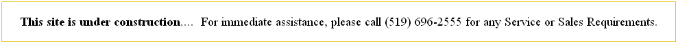 Text Box: This site is under construction....&nbsp; For immediate assistance, please call (519) 696-2555 for any Service or Sales Requirements.
